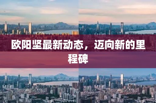 欧阳坚最新动态，迈向新的里程碑