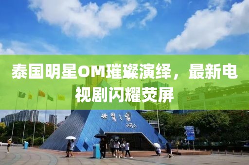 泰国明星OM璀璨演绎，最新电视剧闪耀荧屏