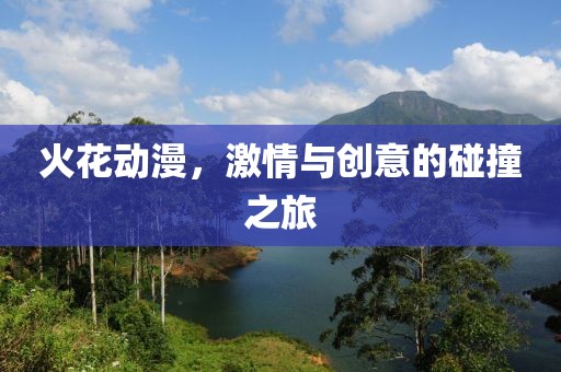 火花动漫，激情与创意的碰撞之旅