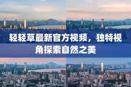 轻轻草最新官方视频，独特视角探索自然之美