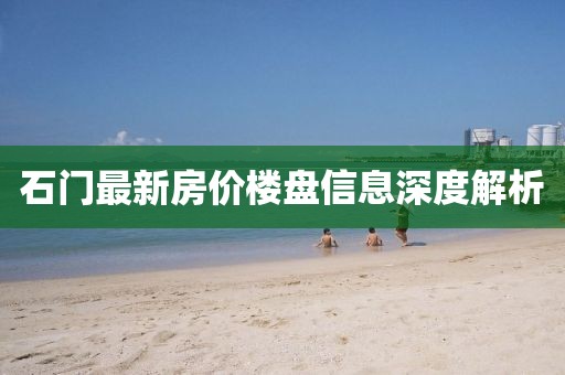 石门最新房价楼盘信息深度解析