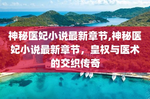 神秘医妃小说最新章节,神秘医妃小说最新章节，皇权与医术的交织传奇