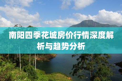 南阳四季花城房价行情深度解析与趋势分析