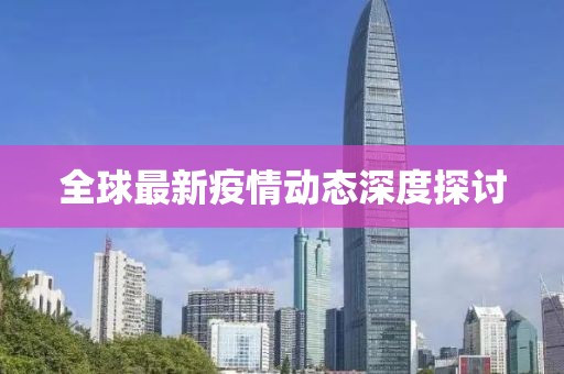 全球最新疫情动态深度探讨