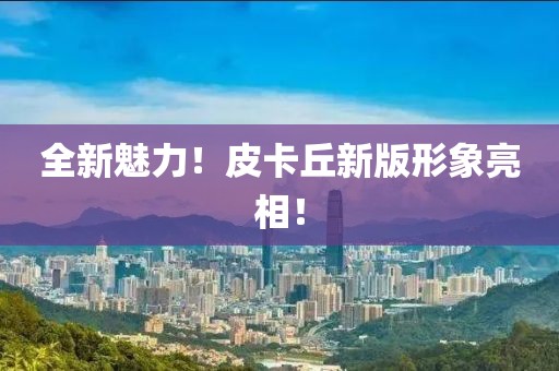 全新魅力！皮卡丘新版形象亮相！
