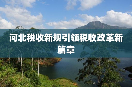 河北税收新规引领税收改革新篇章