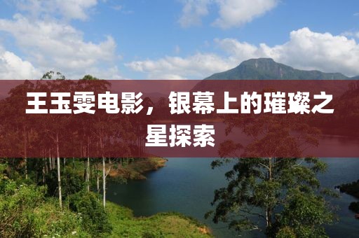 王玉雯电影，银幕上的璀璨之星探索