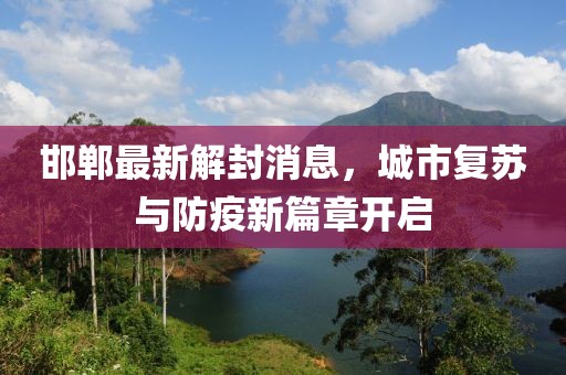 邯郸最新解封消息，城市复苏与防疫新篇章开启