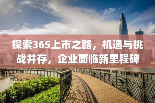 探索365上市之路，机遇与挑战并存，企业面临新里程碑