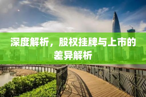 深度解析，股权挂牌与上市的差异解析