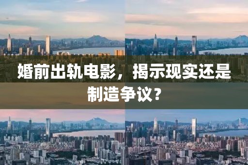 婚前出轨电影，揭示现实还是制造争议？