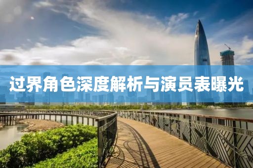 过界角色深度解析与演员表曝光
