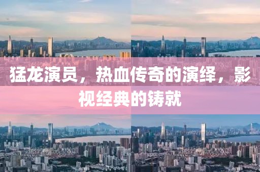 猛龙演员，热血传奇的演绎，影视经典的铸就