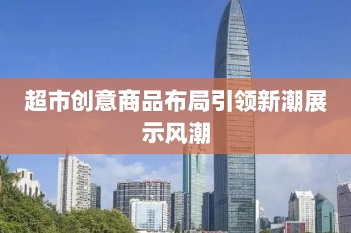 超市创意商品布局引领新潮展示风潮