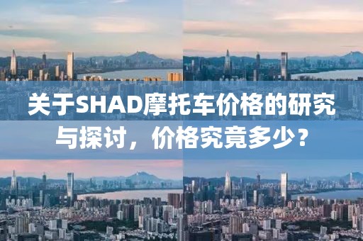 关于SHAD摩托车价格的研究与探讨，价格究竟多少？