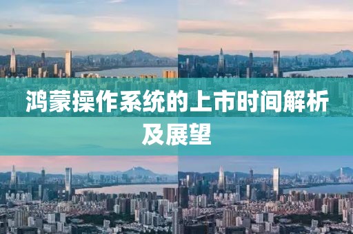 鸿蒙操作系统的上市时间解析及展望