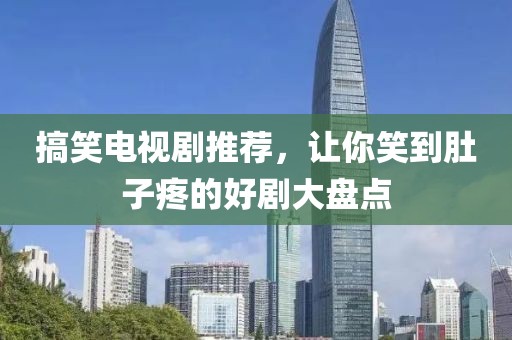 搞笑电视剧推荐，让你笑到肚子疼的好剧大盘点