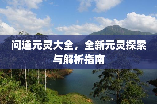 问道元灵大全，全新元灵探索与解析指南