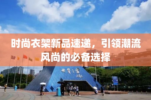 时尚衣架新品速递，引领潮流风尚的必备选择
