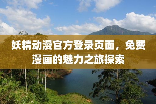 妖精动漫官方登录页面，免费漫画的魅力之旅探索