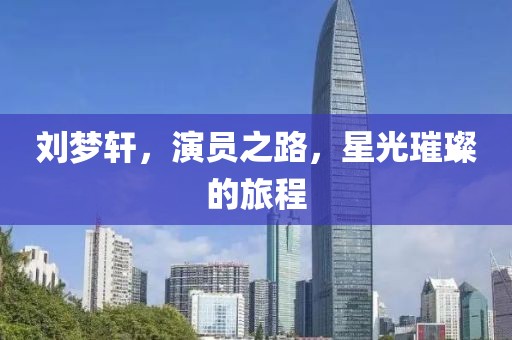 刘梦轩，演员之路，星光璀璨的旅程