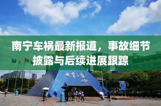 南宁车祸最新报道，事故细节披露与后续进展跟踪