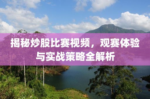 揭秘炒股比赛视频，观赛体验与实战策略全解析