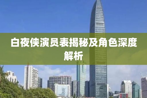 白夜侠演员表揭秘及角色深度解析