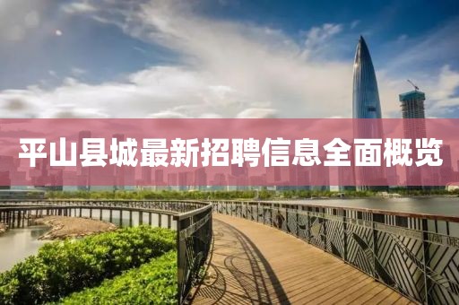 平山县城最新招聘信息全面概览