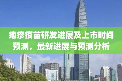 疱疹疫苗研发进展及上市时间预测，最新进展与预测分析