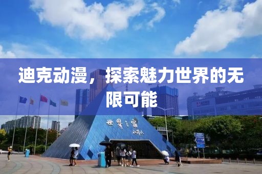 迪克动漫，探索魅力世界的无限可能