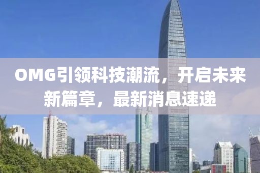 OMG引领科技潮流，开启未来新篇章，最新消息速递