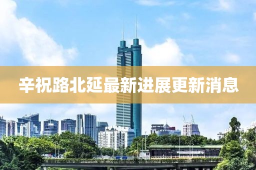 辛祝路北延最新进展更新消息