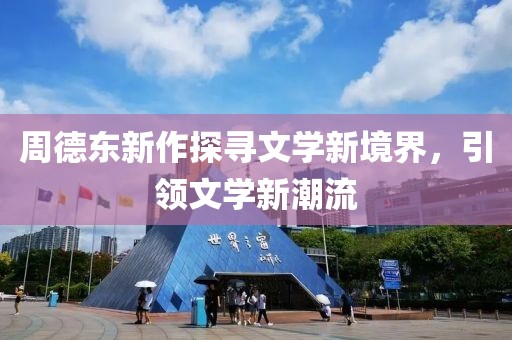 周德东新作探寻文学新境界，引领文学新潮流
