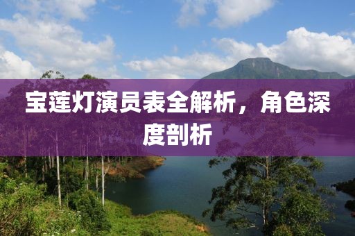 宝莲灯演员表全解析，角色深度剖析