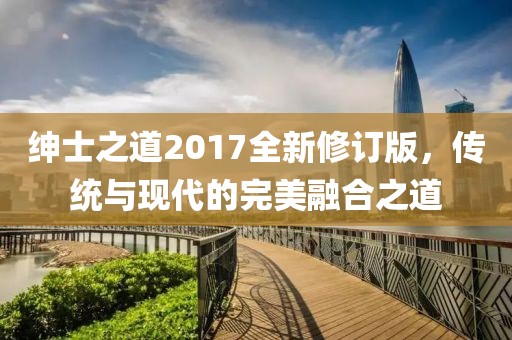 绅士之道2017全新修订版，传统与现代的完美融合之道