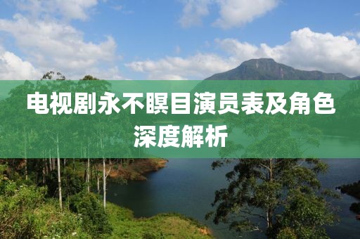电视剧永不瞑目演员表及角色深度解析