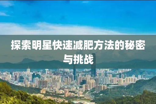 探索明星快速减肥方法的秘密与挑战