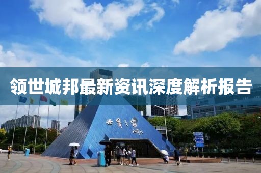 领世城邦最新资讯深度解析报告