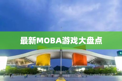 最新MOBA游戏大盘点