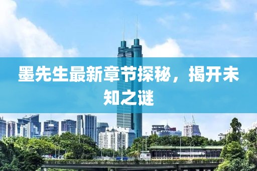 墨先生最新章节探秘，揭开未知之谜