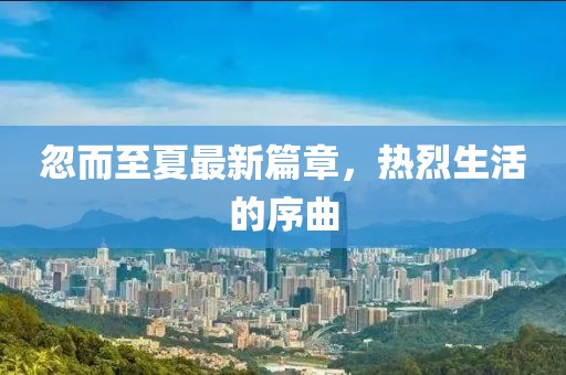 忽而至夏最新篇章，热烈生活的序曲
