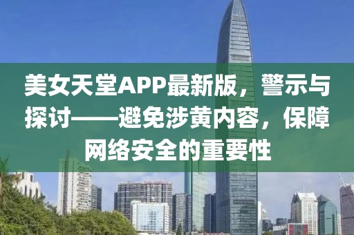 美女天堂APP最新版，警示与探讨——避免涉黄内容，保障网络安全的重要性