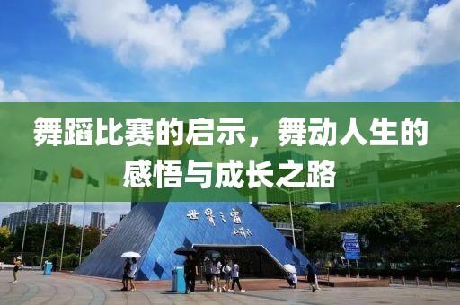 舞蹈比赛的启示，舞动人生的感悟与成长之路