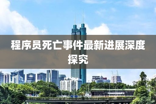 程序员死亡事件最新进展深度探究