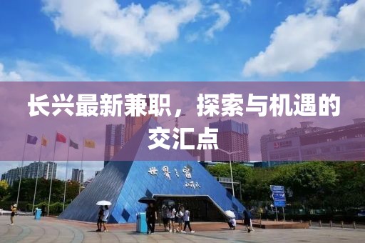 长兴最新兼职，探索与机遇的交汇点