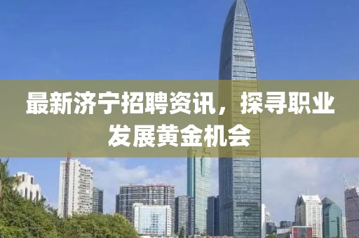 最新济宁招聘资讯，探寻职业发展黄金机会
