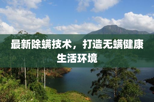 最新除螨技术，打造无螨健康生活环境