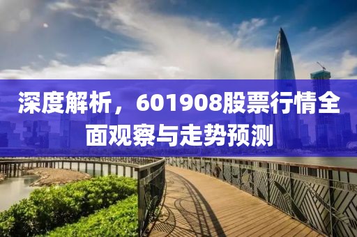 深度解析，601908股票行情全面观察与走势预测
