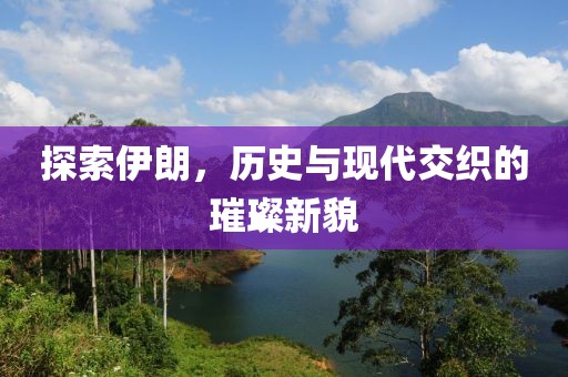 探索伊朗，历史与现代交织的璀璨新貌